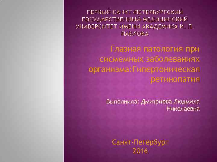 Глазная патология при сисмемных заболеваниях организма: Гипертоническая ретинопатия Выполнила: Дмитриева Людмила Николаевна Санкт-Петербург 2016