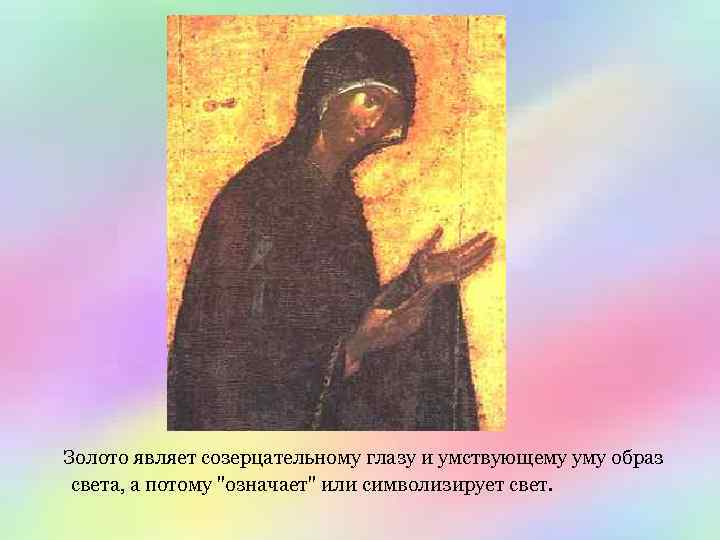 Золото являет созерцательному глазу и умствующему уму образ света, а потому 