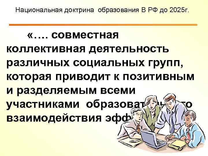 Национальная доктрина образования В РФ до 2025 г. «…. совместная коллективная деятельность различных социальных