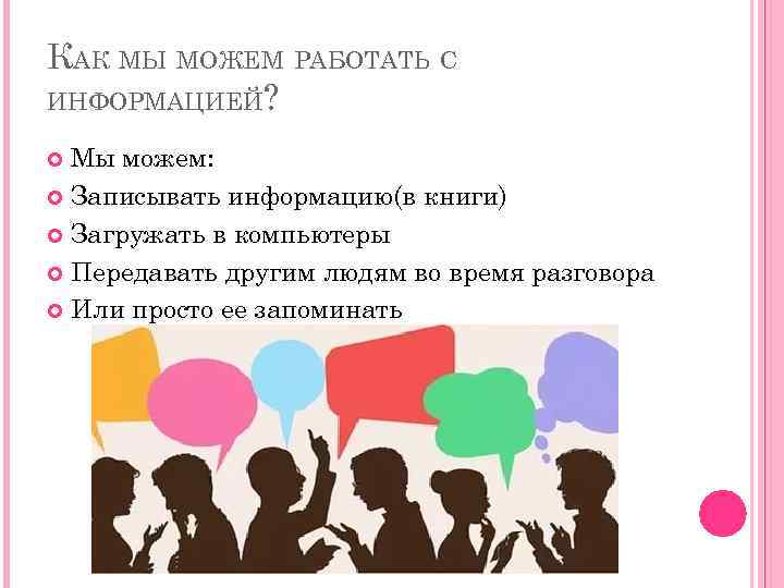 КАК МЫ МОЖЕМ РАБОТАТЬ С ИНФОРМАЦИЕЙ? Мы можем: Записывать информацию(в книги) Загружать в компьютеры