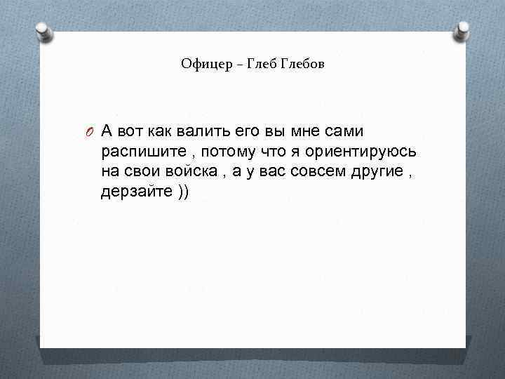 Офицер – Глебов O А вот как валить его вы мне сами распишите ,
