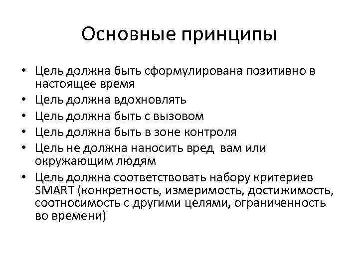 Основные принципы • Цель должна быть сформулирована позитивно в настоящее время • Цель должна