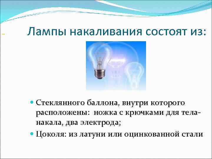  Лампы накаливания состоят из: Стеклянного баллона, внутри которого расположены: ножка с крючками для