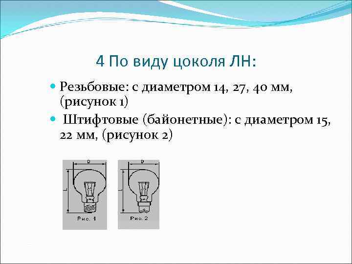 4 По виду цоколя ЛН: Резьбовые: с диаметром 14, 27, 40 мм, (рисунок 1)