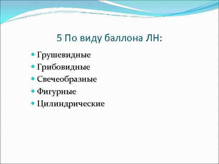 5 По виду баллона ЛН: Грушевидные Грибовидные Свечеобразные Фигурные Цилиндрические 