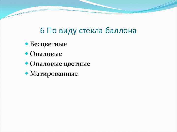 6 По виду стекла баллона Бесцветные Опаловые цветные Матированные 