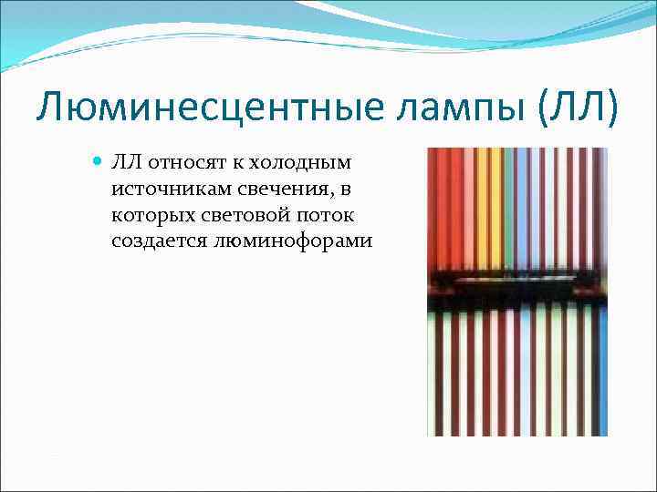 Люминесцентные лампы (ЛЛ) ЛЛ относят к холодным источникам свечения, в которых световой поток создается