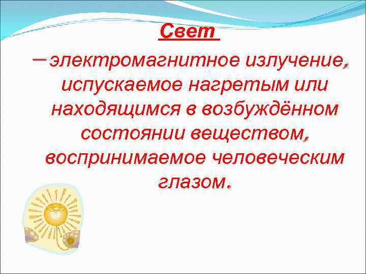 Свет — электромагнитное излучение, испускаемое нагретым или находящимся в возбуждённом состоянии веществом, воспринимаемое человеческим