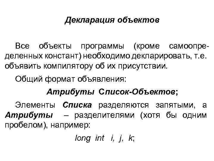 Декларация объектов Все объекты программы (кроме самоопре деленных констант) необходимо декларировать, т. е. объявить