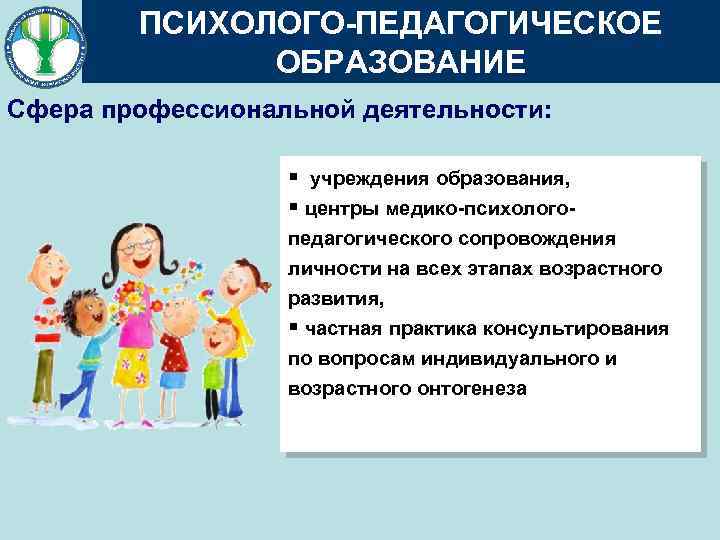 ПСИХОЛОГО-ПЕДАГОГИЧЕСКОЕ ОБРАЗОВАНИЕ Сфера профессиональной деятельности: § учреждения образования, § центры медико-психологопедагогического сопровождения личности на