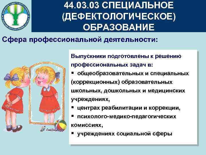 44. 03 СПЕЦИАЛЬНОЕ (ДЕФЕКТОЛОГИЧЕСКОЕ) ОБРАЗОВАНИЕ Сфера профессиональной деятельности: Выпускники подготовлены к решению профессиональных задач