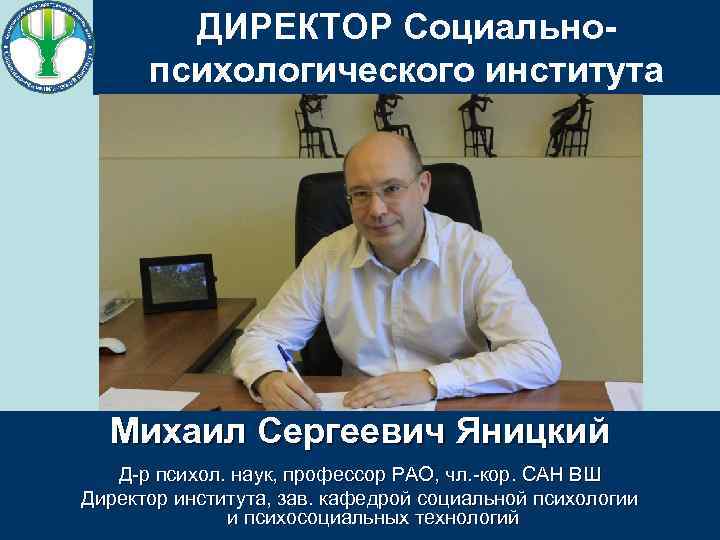 ДИРЕКТОР Социальнопсихологического института Михаил Сергеевич Яницкий Д-р психол. наук, профессор РАО, чл. -кор. САН