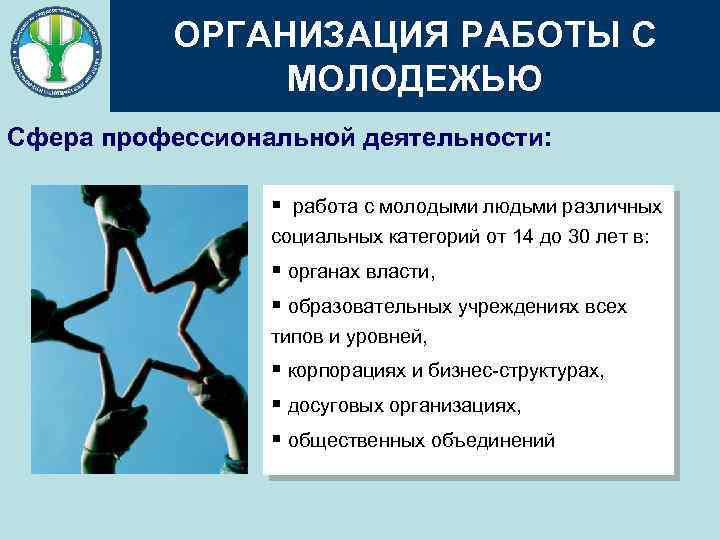 ОРГАНИЗАЦИЯ РАБОТЫ С МОЛОДЕЖЬЮ Сфера профессиональной деятельности: § работа с молодыми людьми различных социальных