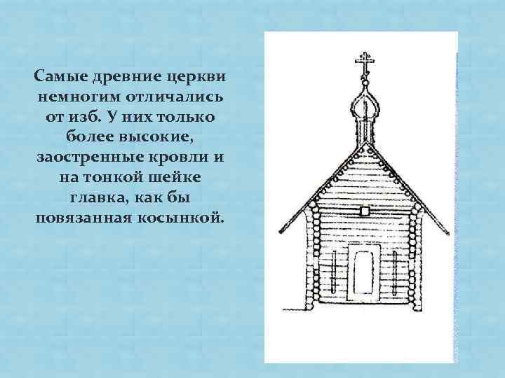 Самые древние церкви немногим отличались от изб. У них только более высокие, заостренные кровли