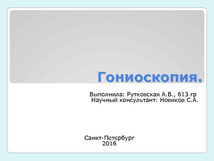 Гониоскопия. Выполнила: Рутковская А. В. , 613 гр Научный консультант: Новиков С. А. Санкт-Петербург