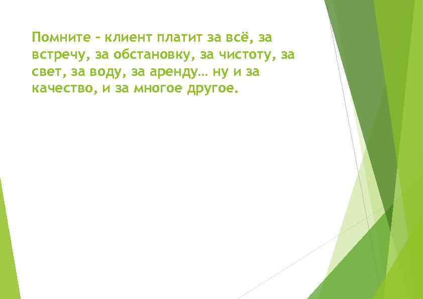 Помните – клиент платит за всё, за встречу, за обстановку, за чистоту, за свет,