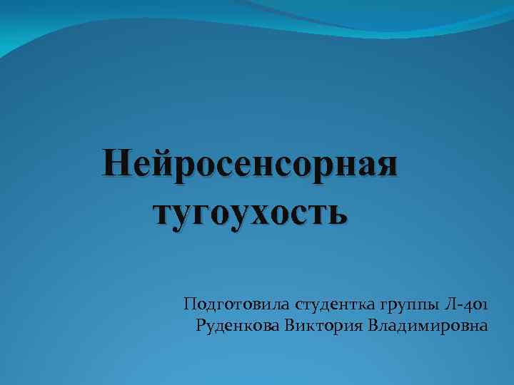 Нейросенсорная тугоухость Подготовила студентка группы Л-401 Руденкова Виктория Владимировна 