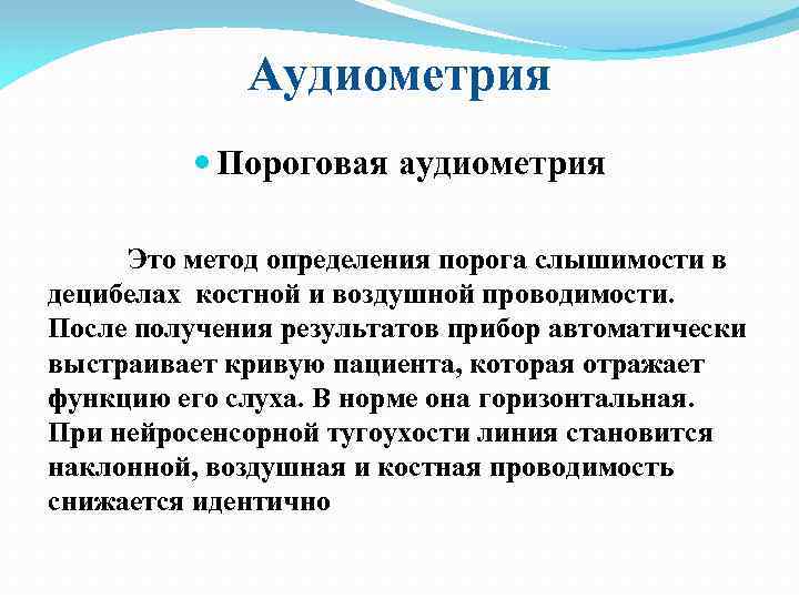 Аудиометрия Пороговая аудиометрия Это метод определения порога слышимости в децибелах костной и воздушной проводимости.