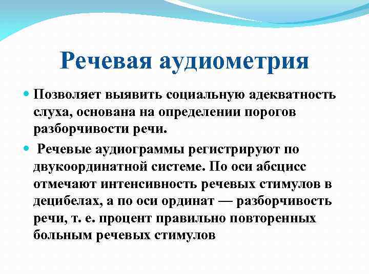 Речевая аудиометрия Позволяет выявить социальную адекватность слуха, основана на определении порогов разборчивости речи. Речевые