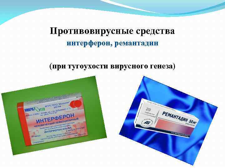 Противовирусные средства интерферон, ремантадин (при тугоухости вирусного генеза) 