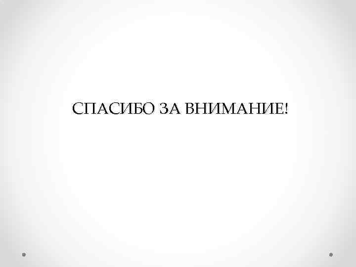 СПАСИБО ЗА ВНИМАНИЕ! 