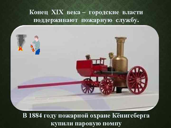 Конец XIX века – городские власти поддерживают пожарную службу. В 1884 году пожарной охране