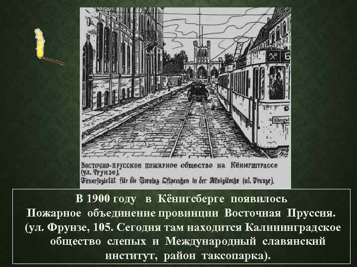 В 1900 году в Кёнигсберге появилось Пожарное объединение провинции Восточная Пруссия. (ул. Фрунзе, 105.