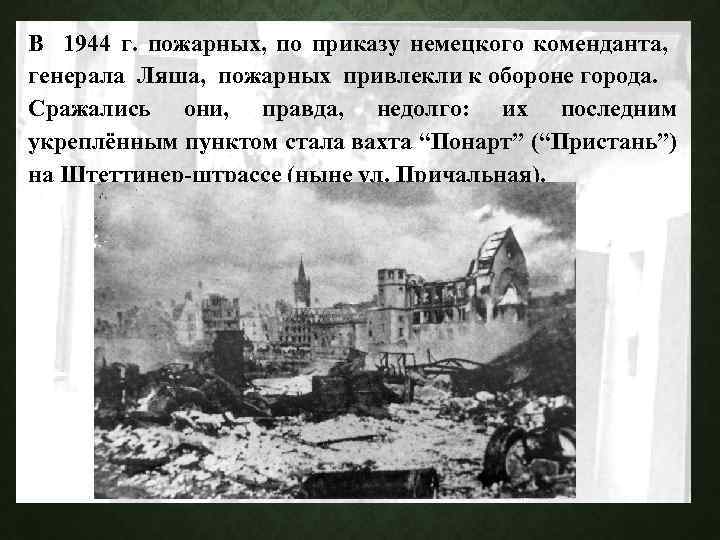 В 1944 г. пожарных, по приказу немецкого коменданта, генерала Ляша, пожарных привлекли к обороне