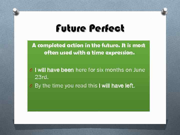 Future Perfect A completed action in the future. It is most often used with