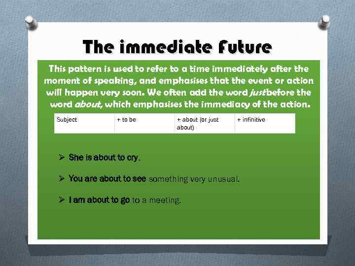 The immediate Future This pattern is used to refer to a time immediately after