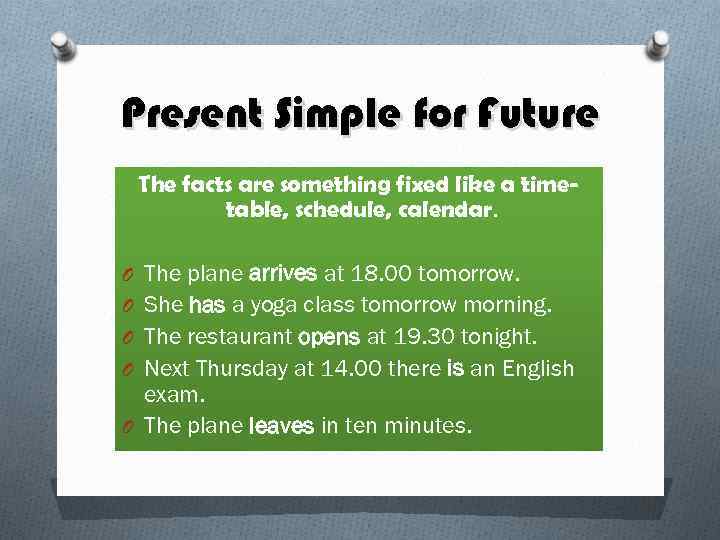 Present Simple for Future The facts are something fixed like a timetable, schedule, calendar.