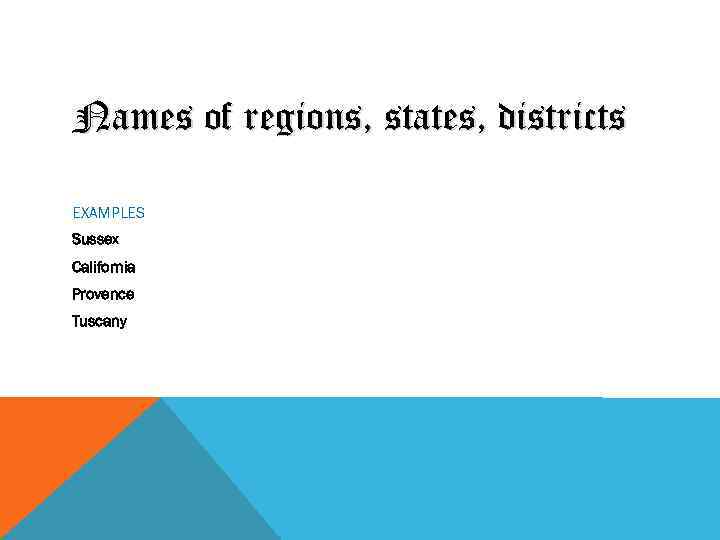 Names of regions, states, districts EXAMPLES Sussex California Provence Tuscany 