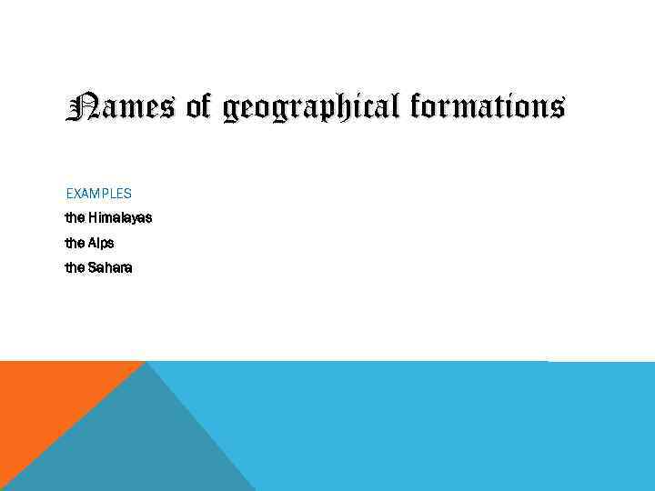 Names of geographical formations EXAMPLES the Himalayas the Alps the Sahara 