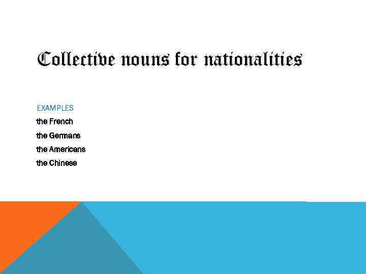 Collective nouns for nationalities EXAMPLES the French the Germans the Americans the Chinese 