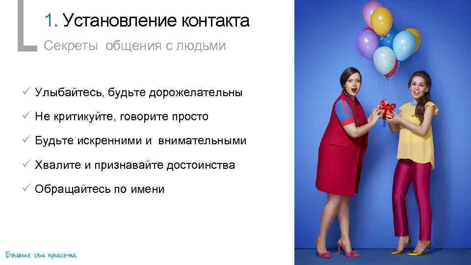 1. Установление контакта Секреты общения с людьми ü Улыбайтесь, будьте дорожелательны ü Не критикуйте,