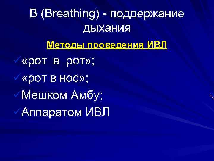 В (Breathing) - поддержание дыхания Методы проведения ИВЛ ü «рот в рот» ; ü