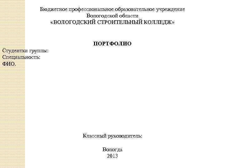 Бюджетное профессиональное образовательное учреждение Вологодской области «ВОЛОГОДСКИЙ СТРОИТЕЛЬНЫЙ КОЛЛЕДЖ» ПОРТФОЛИО Студентки группы: Специальность: ФИО.