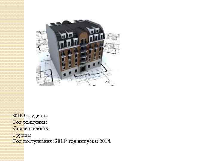 ФИО студента: Год рождения: Специальность: Группа: Год поступления: 2011/ год выпуска: 2014. 