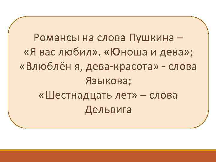 Романсы на слова Пушкина – «Я вас любил» , «Юноша и дева» ; «Влюблён