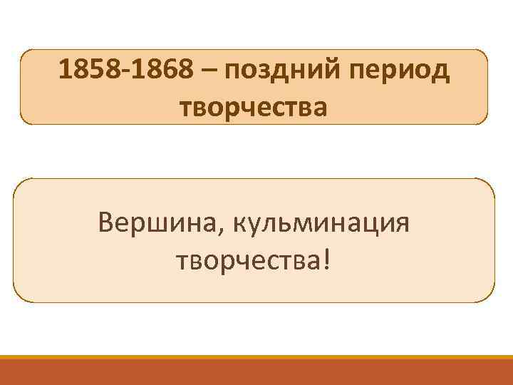 1858 -1868 – поздний период творчества Вершина, кульминация творчества! 