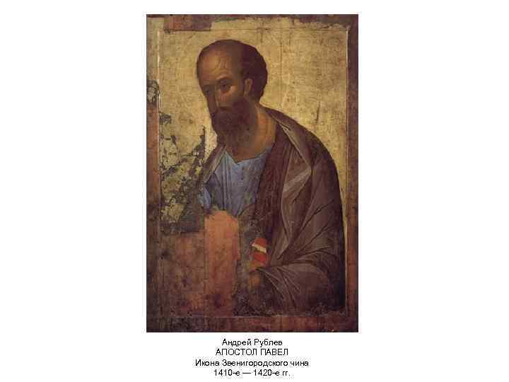 Андрей Рублев АПОСТОЛ ПАВЕЛ Икона Звенигородского чина 1410 -е — 1420 -е гг. 