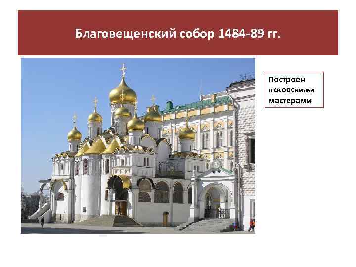 Благовещенский собор 1484 -89 гг. Построен псковскими мастерами 