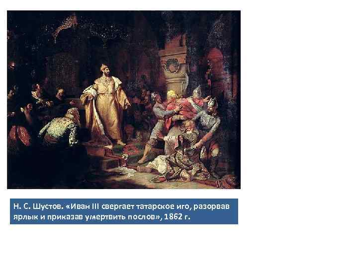 Н. С. Шустов. «Иван III свергает татарское иго, разорвав ярлык и приказав умертвить послов»