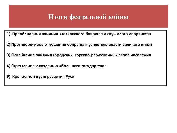 Итоги феодальной войны 1) Преобладания влияния московского боярства и служилого дворянства 2) Противоречивое отношения