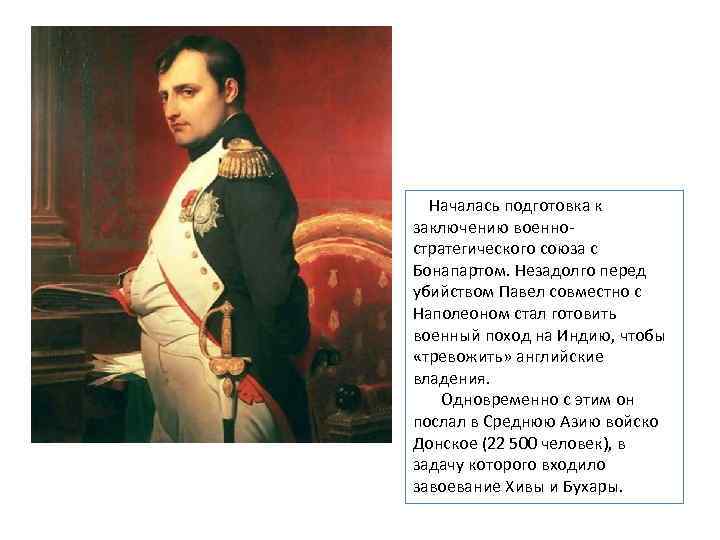  Началась подготовка к заключению военностратегического союза с Бонапартом. Незадолго перед убийством Павел совместно