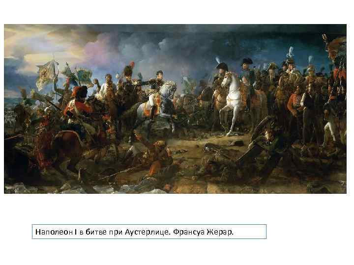 Наполеон I в битве при Аустерлице. Франсуа Жерар. 