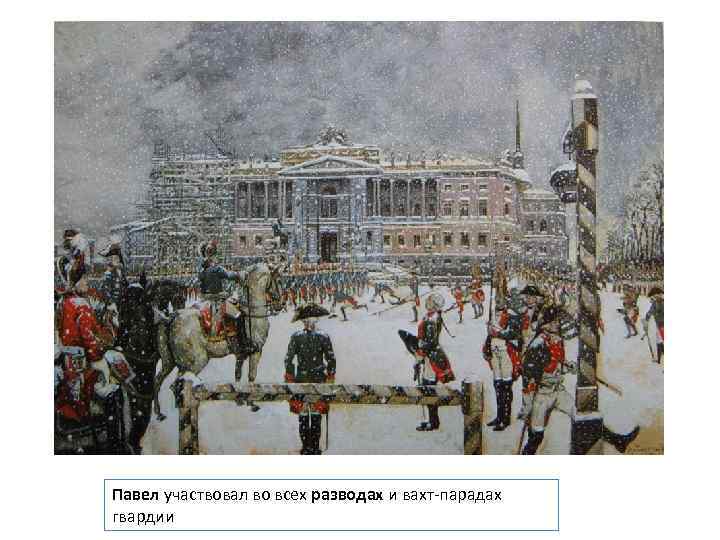 Павел участвовал во всех разводах и вахт-парадах гвардии 
