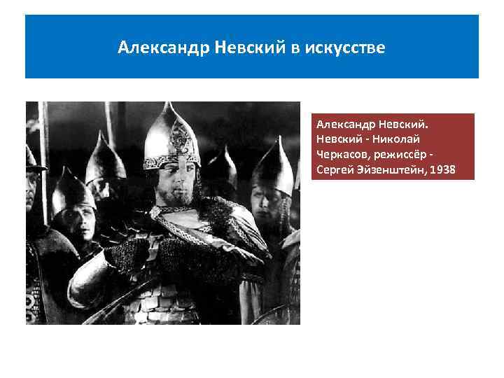 Александр Невский в искусстве Александр Невский - Николай Черкасов, режиссёр - Сергей Эйзенштейн, 1938