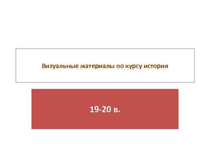 Визуальные материалы по курсу история 19 -20 в. 