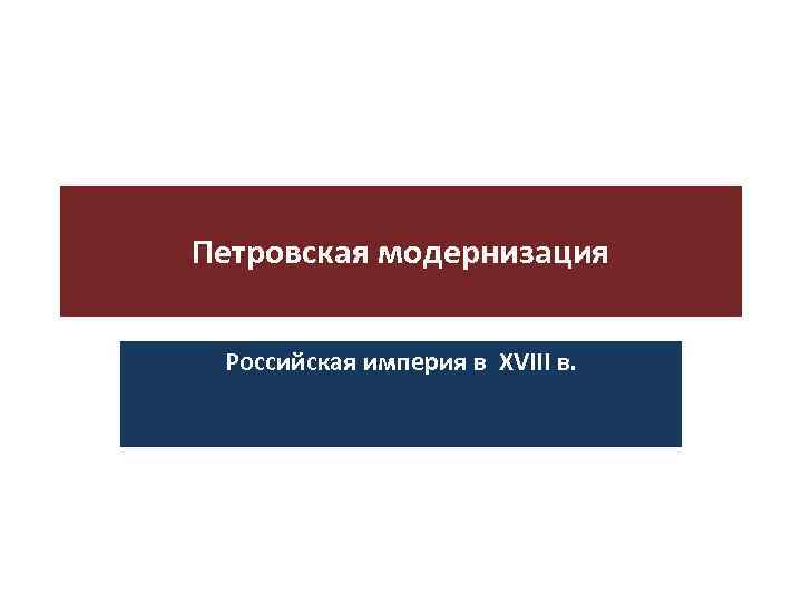 Петровская модернизация Российская империя в XVIII в. 